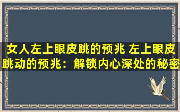女人左上眼皮跳的预兆 左上眼皮跳动的预兆：解锁内心深处的秘密